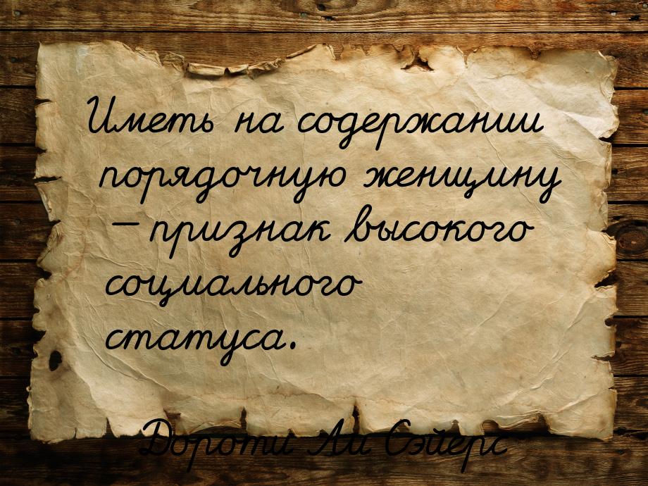 Иметь на содержании порядочную женщину  признак высокого социального статуса.