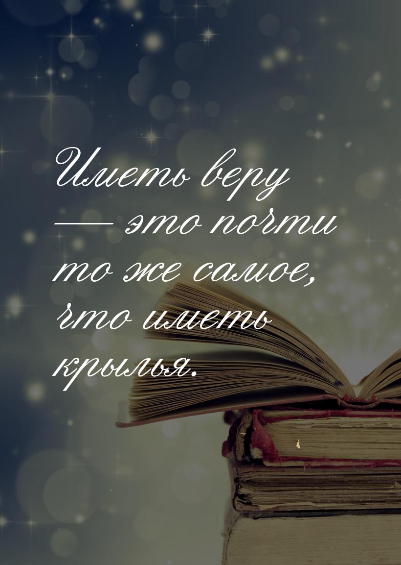 Иметь веру  это почти то же самое, что иметь крылья.