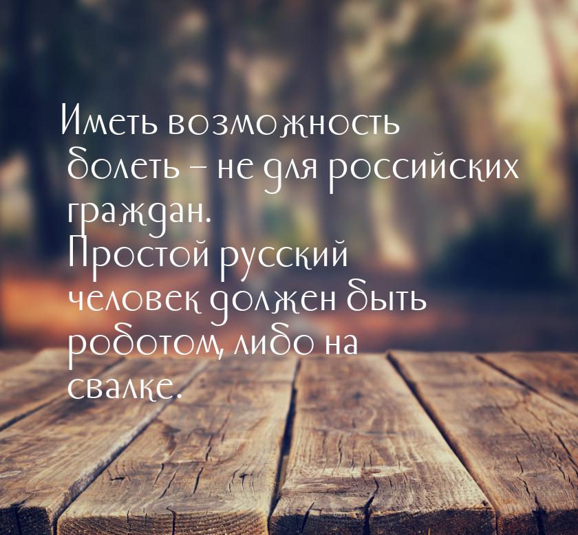 Иметь возможность болеть – не для российских граждан. Простой русский человек должен быть 