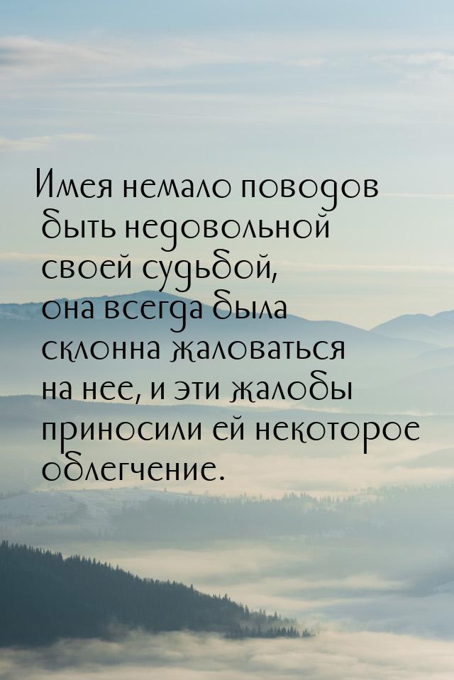 Имея немало поводов быть недовольной своей судьбой, она всегда была склонна жаловаться на 