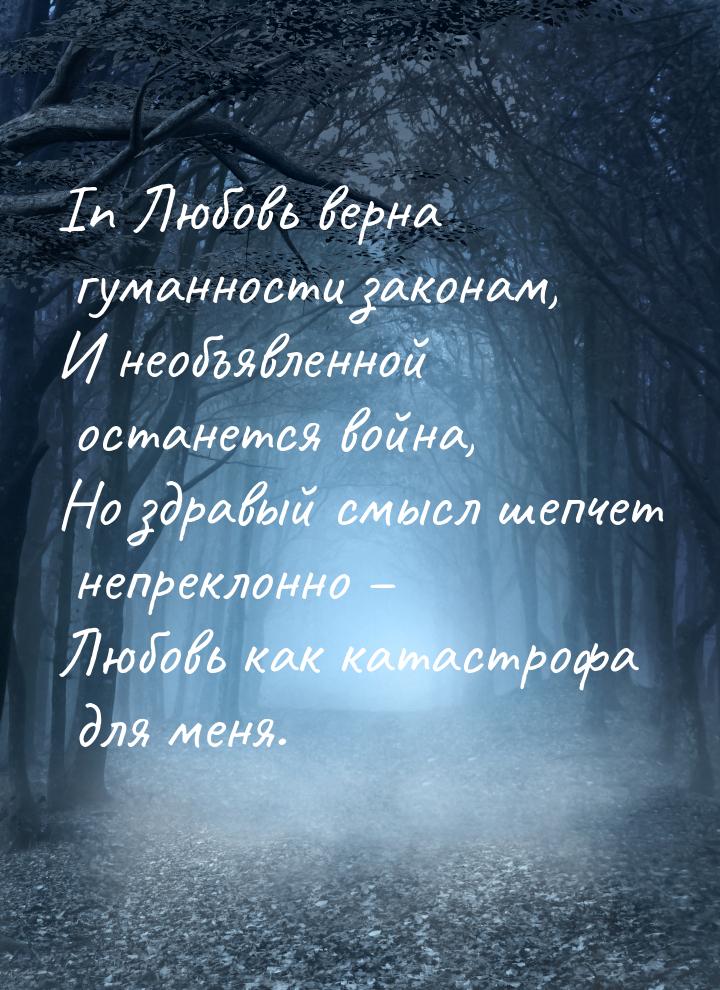 In Любовь верна гуманности законам, И необъявленной останется война, Но здравый смысл шепч