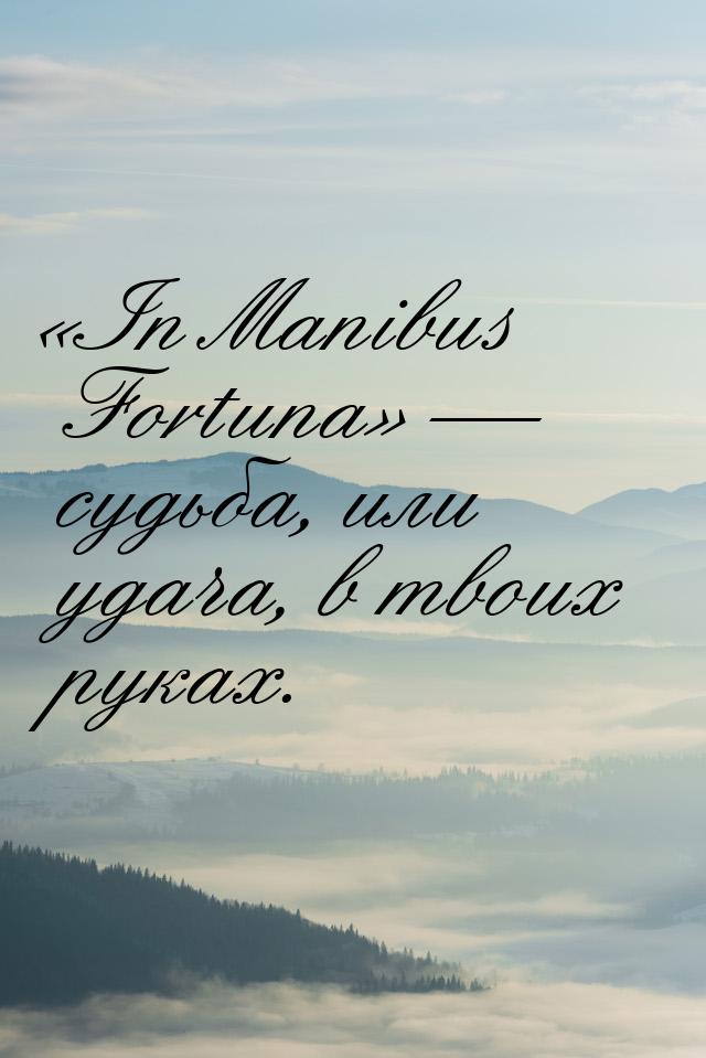 In Manibus Fortuna  судьба, или удача, в твоих руках.