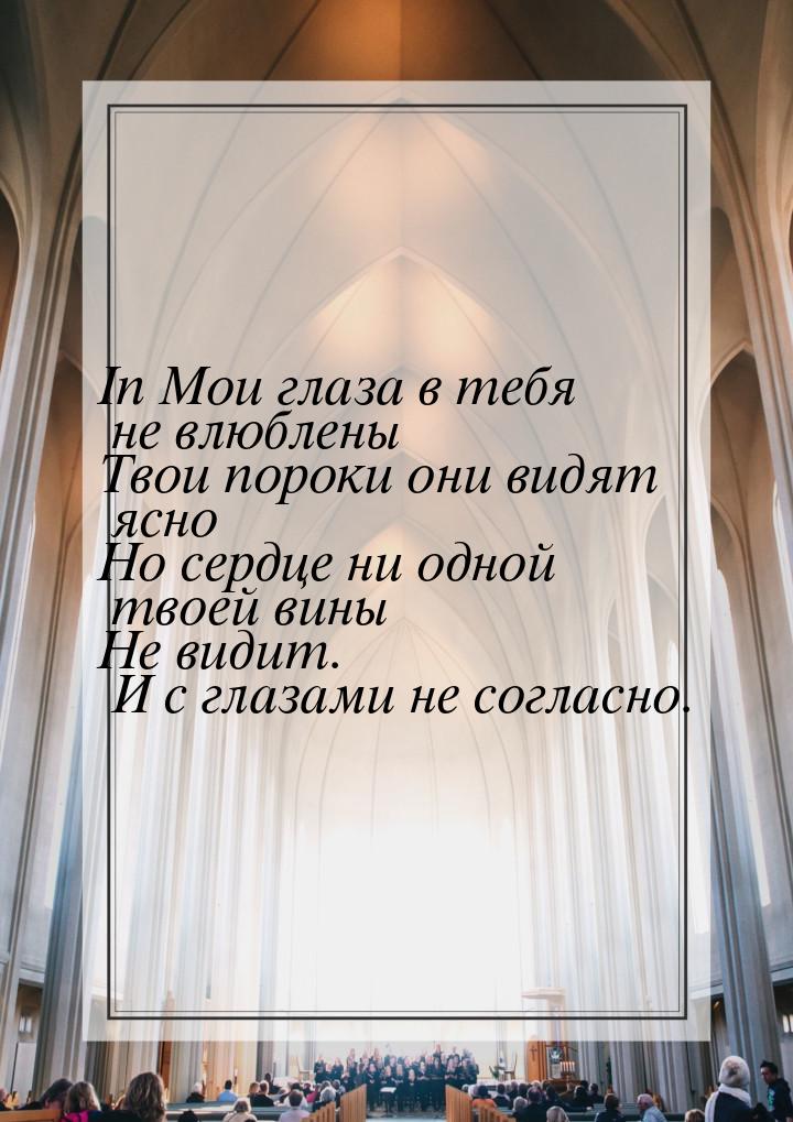 In Мои глаза в тебя не влюблены Твои пороки они видят ясно Но сердце ни одной твоей вины Н