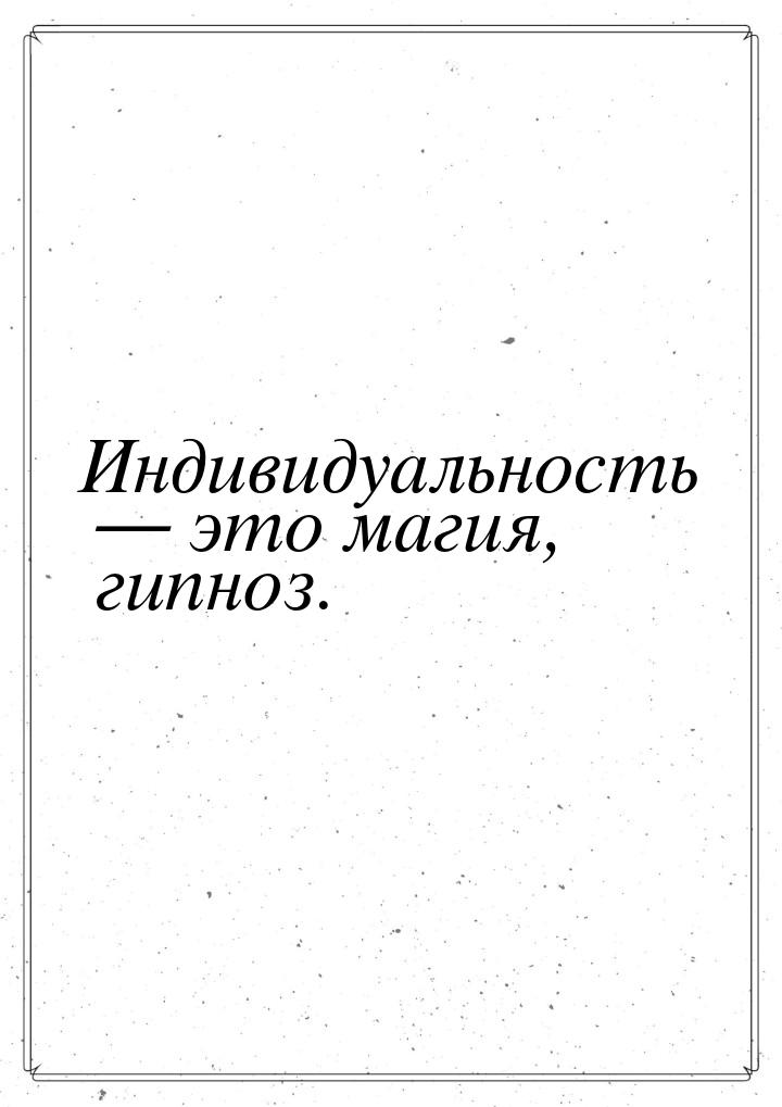 Индивидуальность  это магия, гипноз.