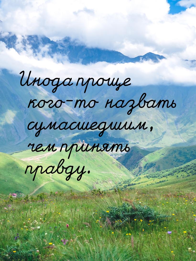 Инода проще кого-то назвать сумасшедшим, чем принять правду.