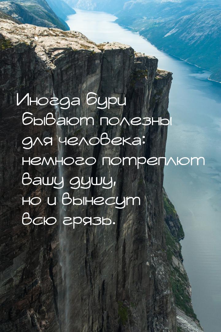 Иногда бури бывают полезны для человека: немного потреплют вашу душу, но и вынесут всю гря