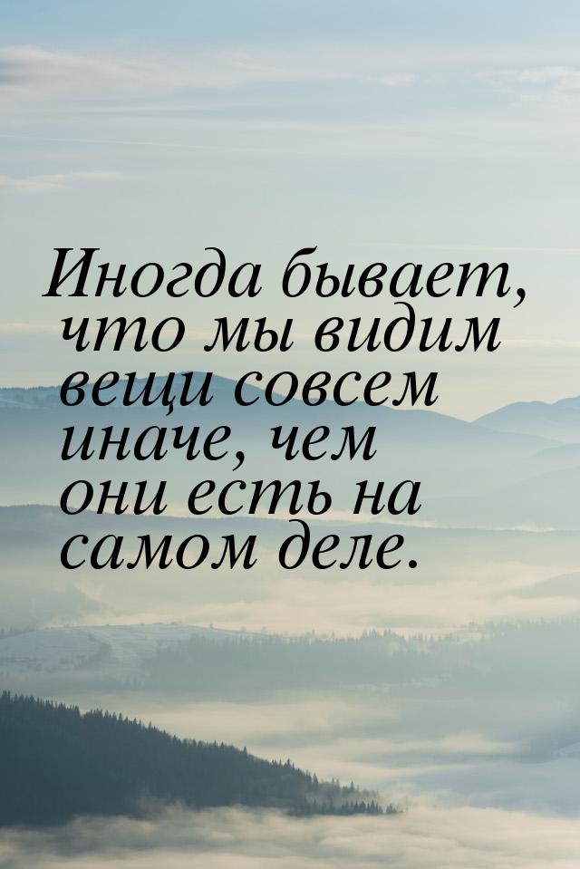 Иногда бывает, что мы видим вещи совсем иначе, чем они есть на самом деле.