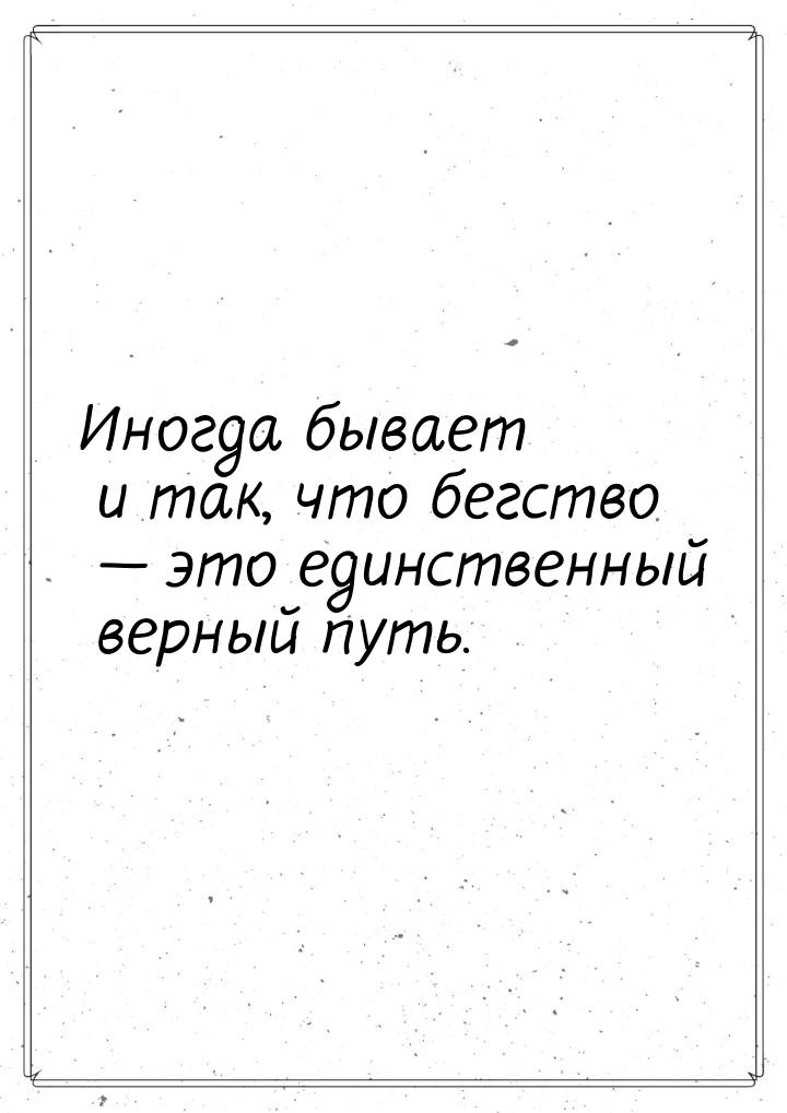 Иногда бывает и так, что бегство  это единственный верный путь.