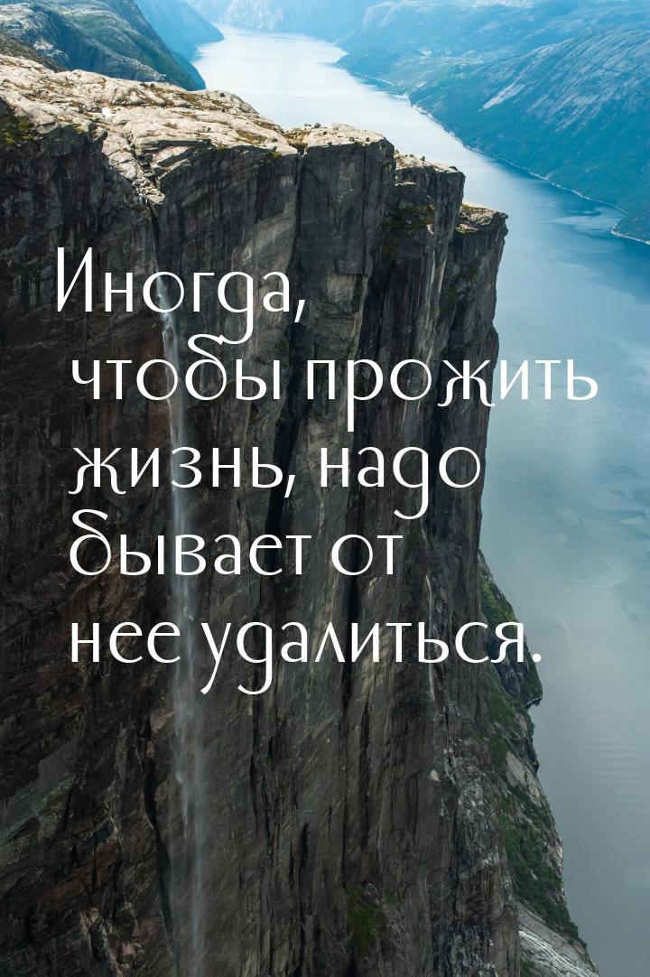 Иногда, чтобы прожить жизнь, надо бывает от нее удалиться.