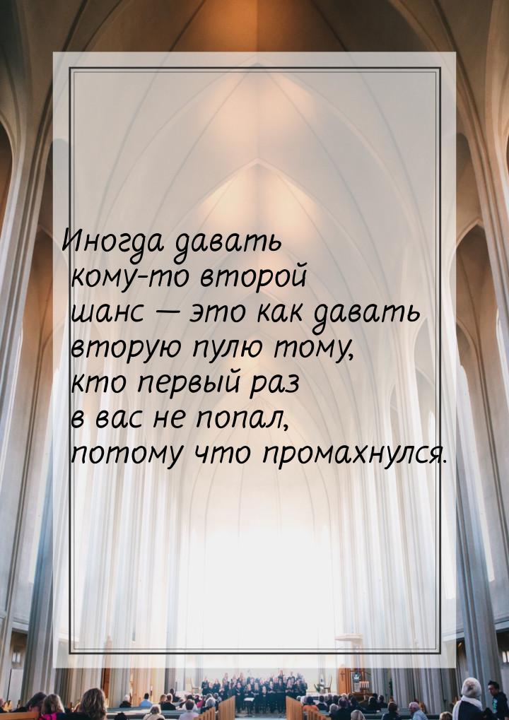 Иногда давать кому-то второй шанс  это как давать вторую пулю тому, кто первый раз 