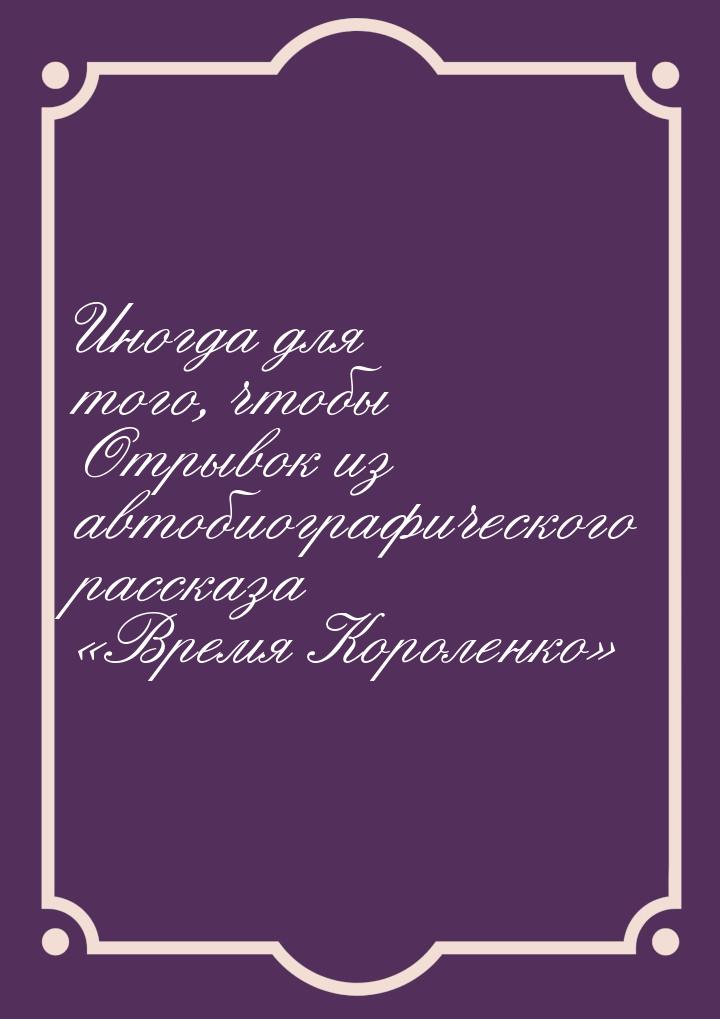 Иногда для того, чтобы Отрывок из автобиографического рассказа «Время Короленко»