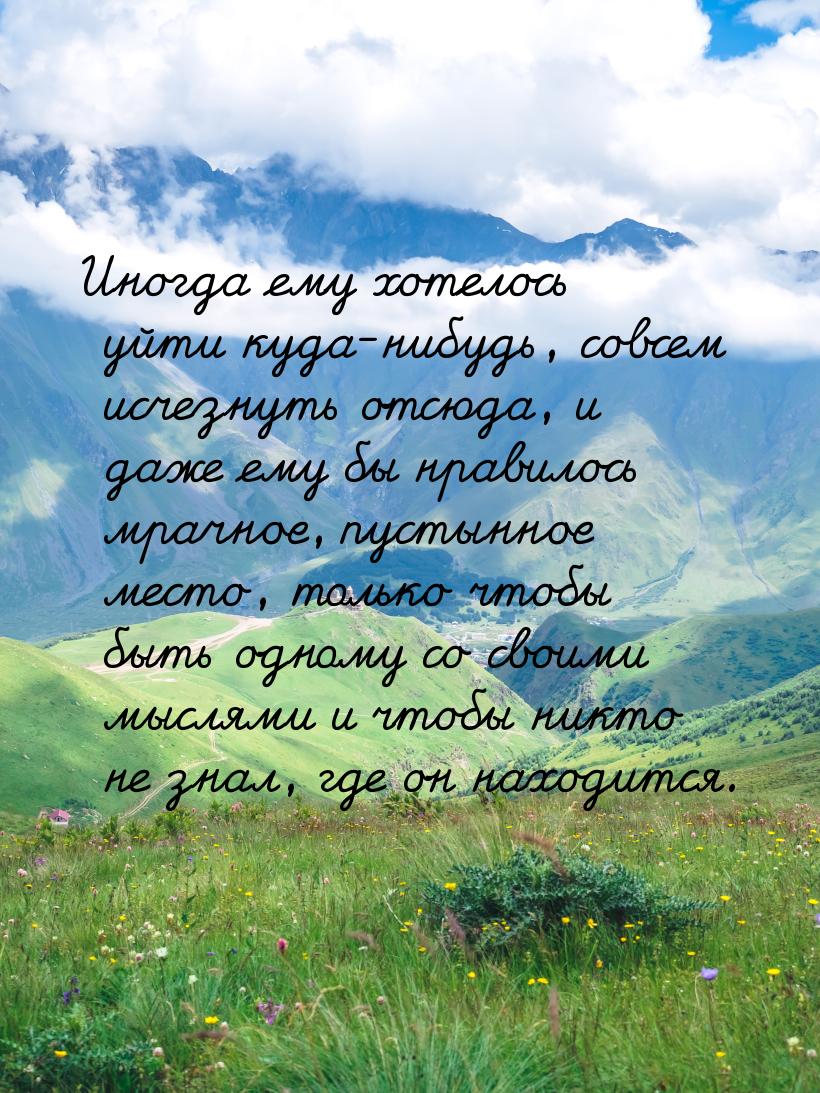 Иногда ему хотелось уйти куда-нибудь, совсем исчезнуть отсюда, и даже ему бы нравилось мра