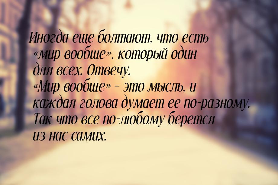 Иногда еще болтают, что есть мир вообще, который один для всех. Отвечу. &laq