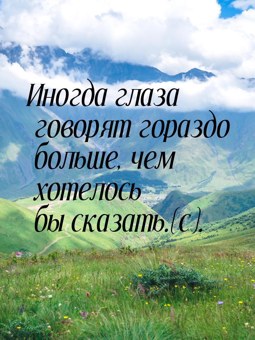 Иногда глаза говорят гораздо больше, чем хотелось бы сказать.(с).