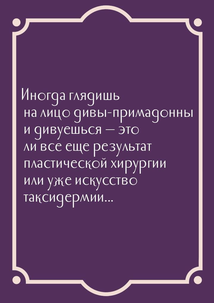 Иногда глядишь на лицо дивы-примадонны и дивуешься  это ли все еще результат пласти