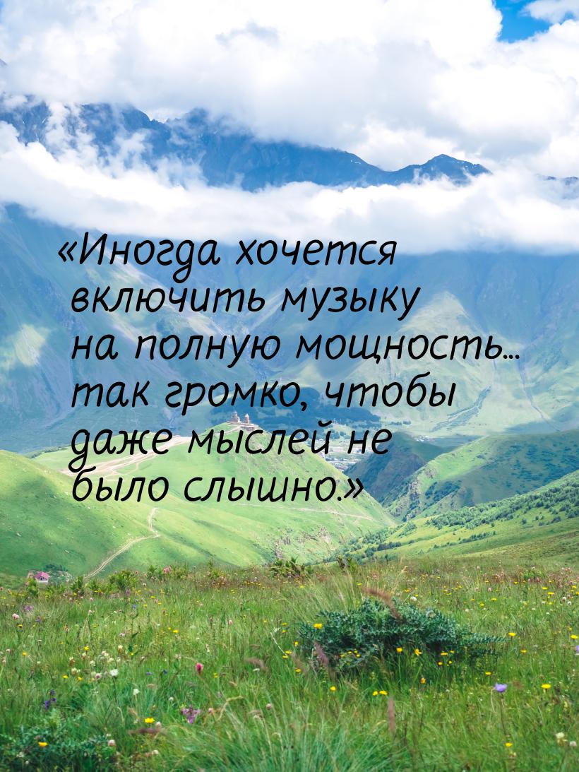 Иногда хочется включить музыку на полную мощность... так громко, чтобы даже мыслей 