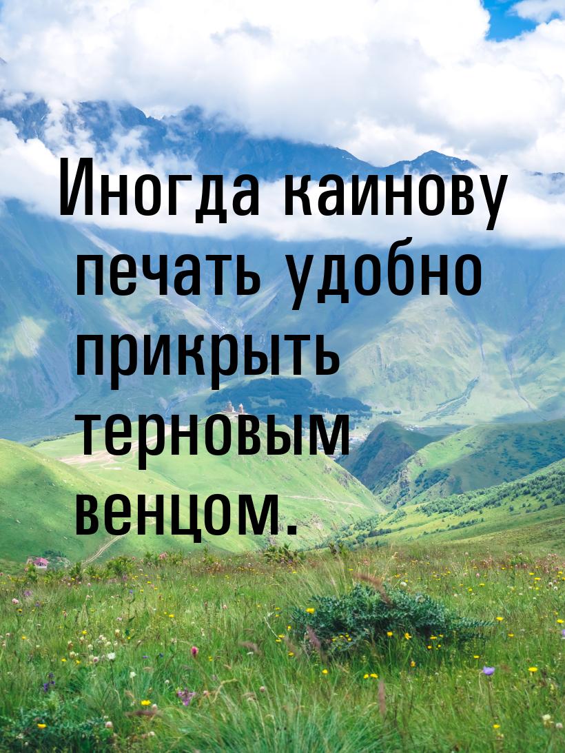 Иногда каинову печать удобно прикрыть терновым венцом.