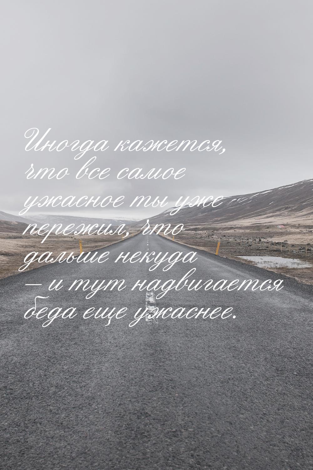 Иногда кажется, что все самое ужасное ты уже пережил, что дальше некуда – и тут надвигаетс