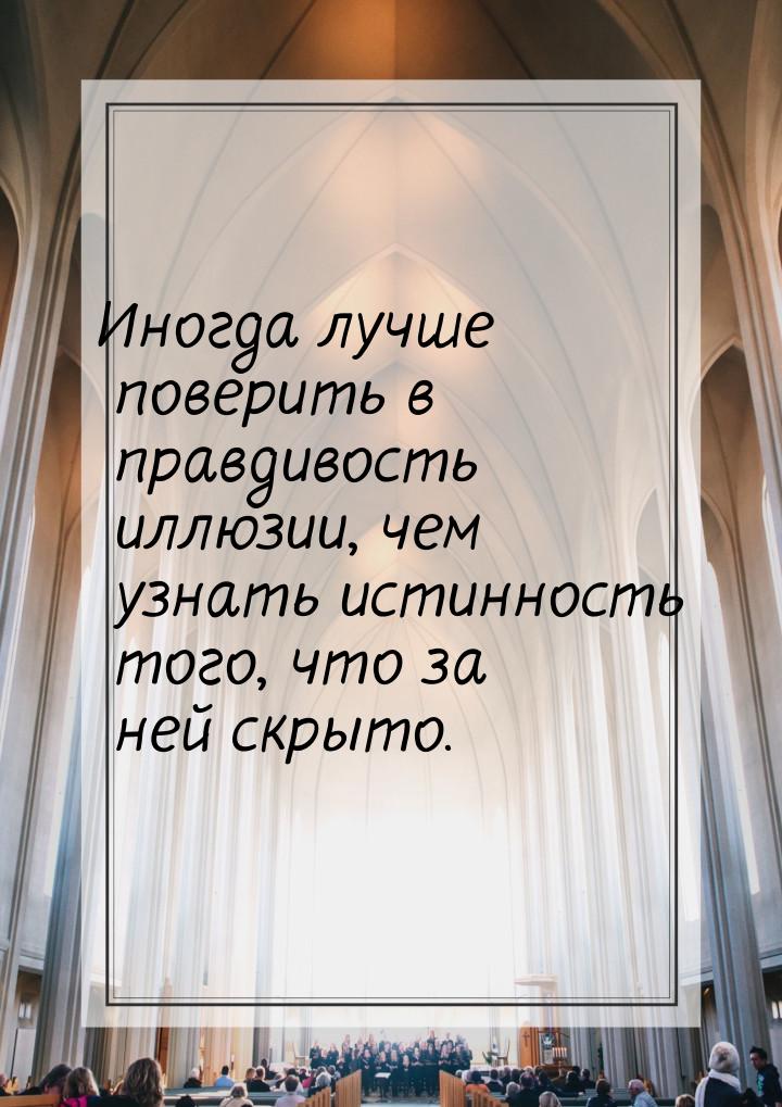 Иногда лучше поверить в правдивость иллюзии, чем узнать истинность того, что за ней скрыто