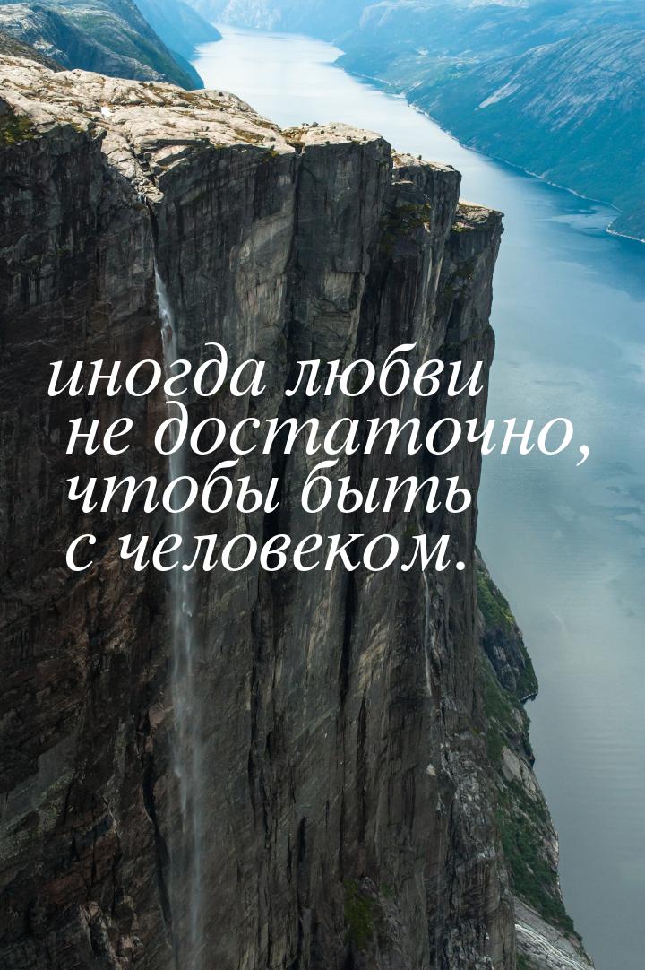 иногда любви не достаточно, чтобы быть с человеком.