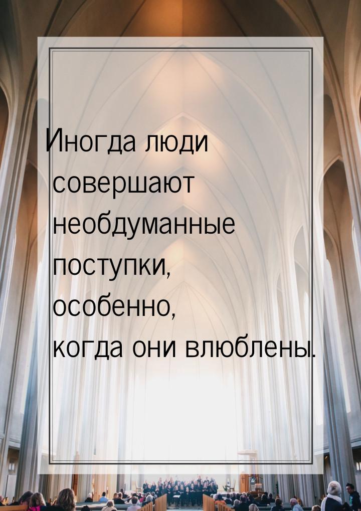 Иногда люди совершают необдуманные поступки, особенно, когда они влюблены.