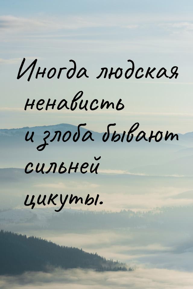 Иногда людская ненависть и злоба бывают сильней цикуты.