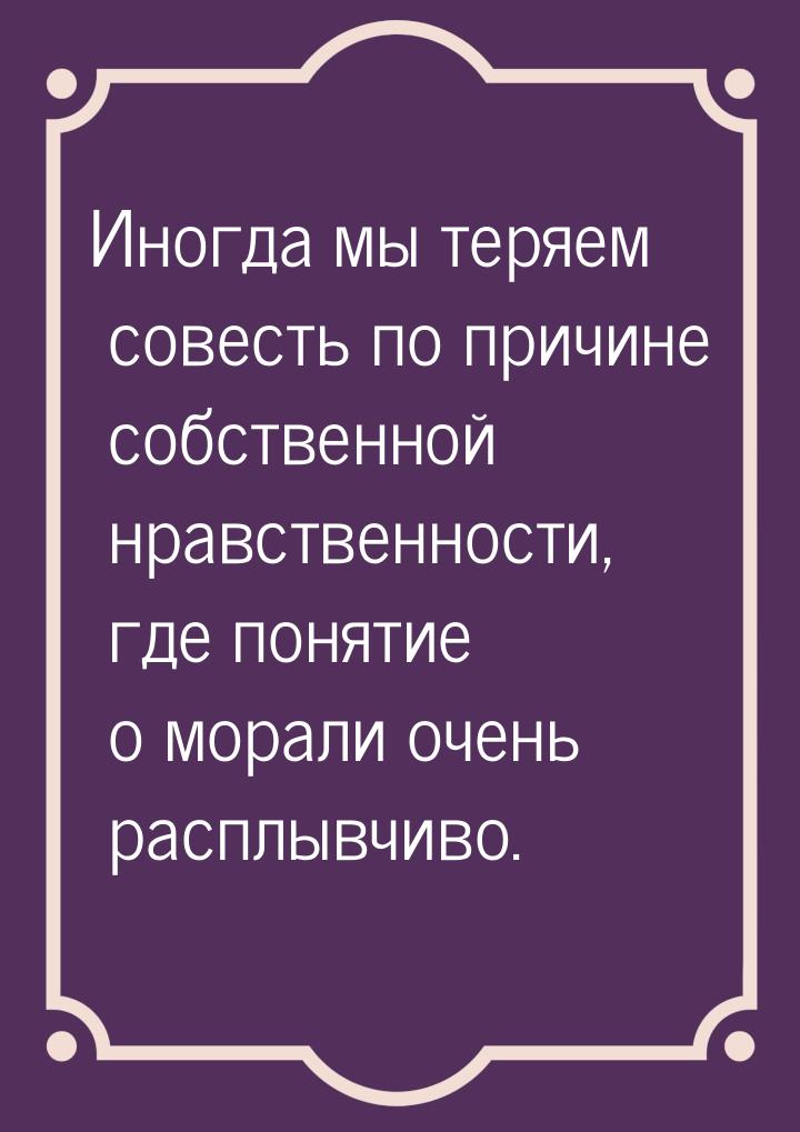 Иногда мы теряем совесть по причине собственной нравственности, где понятие о морали очень