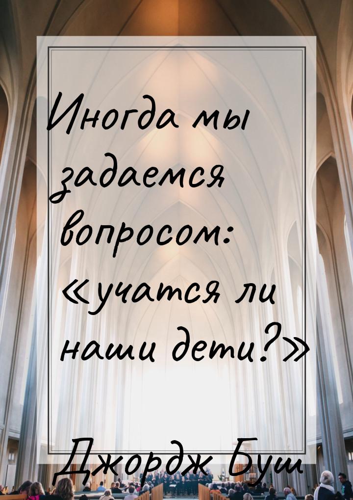 Иногда мы задаемся вопросом: учатся ли наши дети?