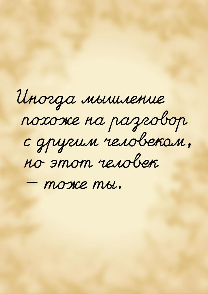 Иногда мышление похоже на разговор с другим человеком, но этот человек  тоже ты.