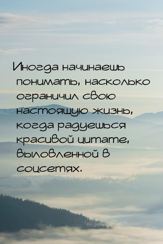 Иногда начинаешь понимать, насколько ограничил свою настоящую жизнь, когда радуешься краси