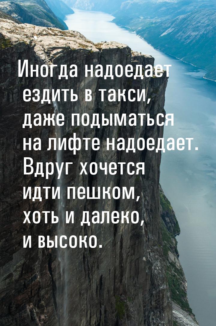 Иногда надоедает ездить в такси, даже подыматься на лифте надоедает. Вдруг хочется идти пе