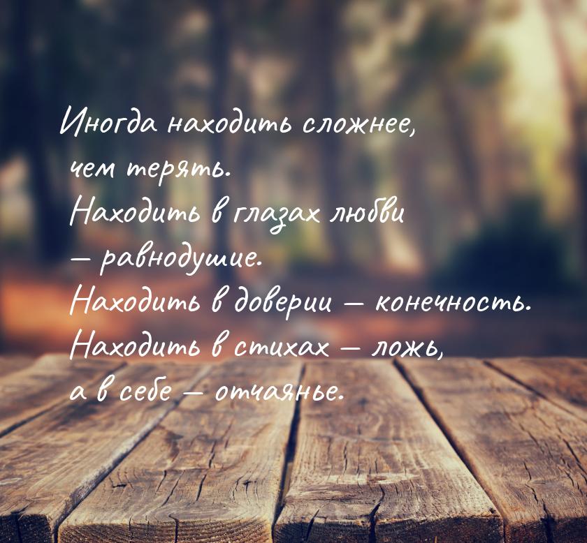 Иногда находить сложнее, чем терять. Находить в глазах любви  равнодушие. Находить 