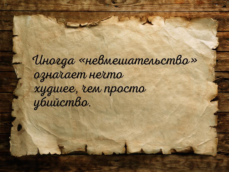 Иногда невмешательство означает нечто худшее, чем просто убийство.