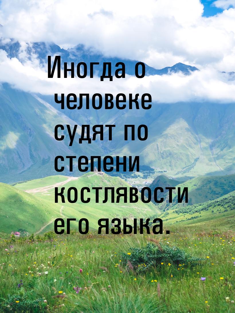 Иногда о человеке судят по степени костлявости его языка.