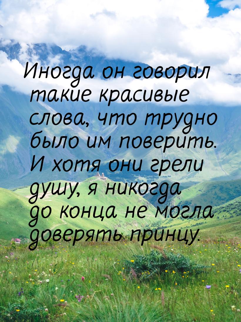 Иногда он говорил такие красивые слова, что трудно было им поверить. И хотя они грели душу