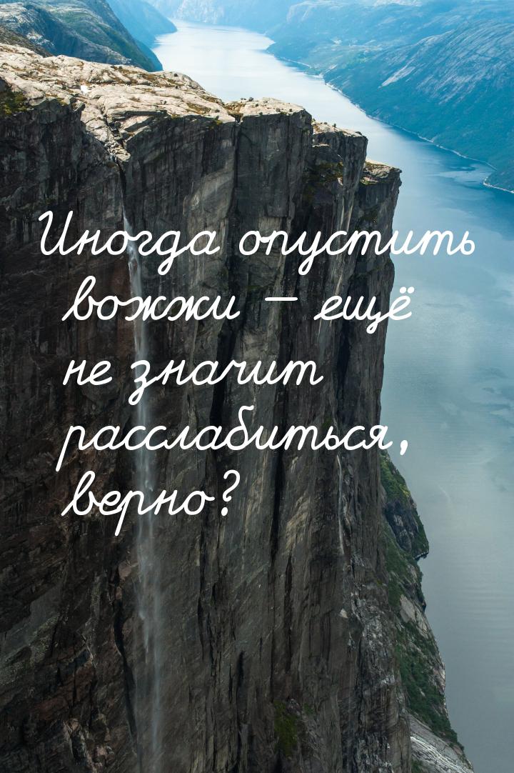 Иногда опустить вожжи  ещё не значит расслабиться, верно?