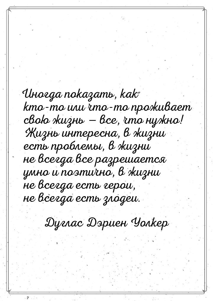 Иногда показать, как кто-то или что-то проживает  свою жизнь  все, что нужно! Жизнь