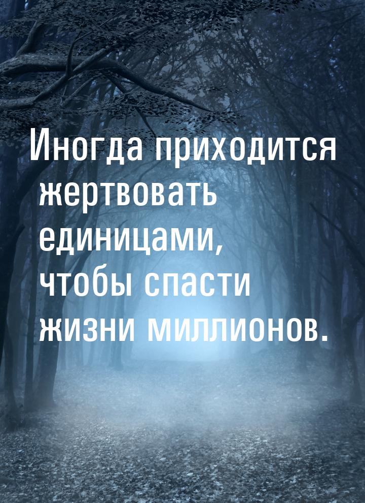 Иногда приходится жертвовать единицами, чтобы спасти жизни миллионов.