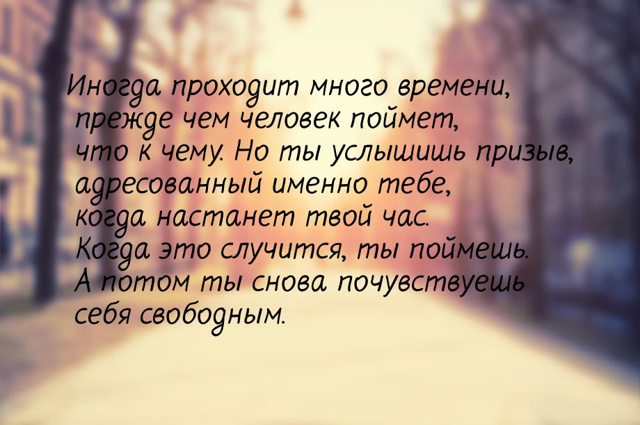 Иногда проходит много времени, прежде чем человек поймет, что к чему. Но ты услышишь призы