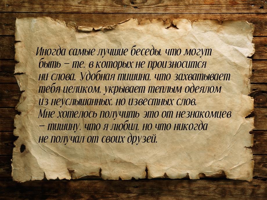 Иногда самые лучшие беседы, что могут быть — те, в которых не произносится ни слова. Удобн