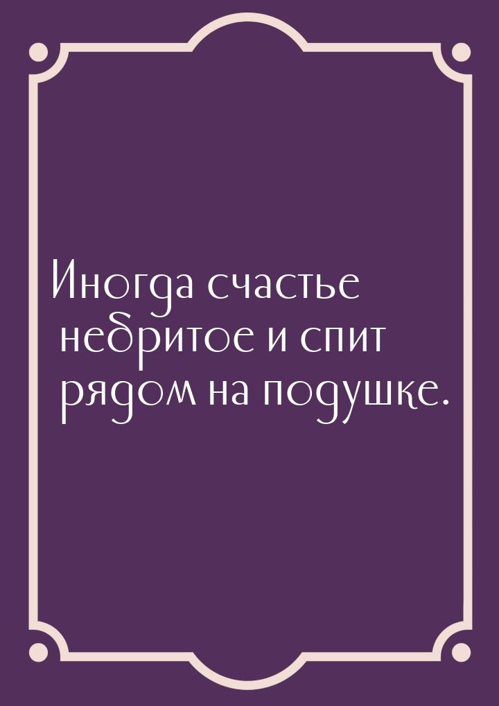 Иногда счастье небритое и спит рядом на подушке.