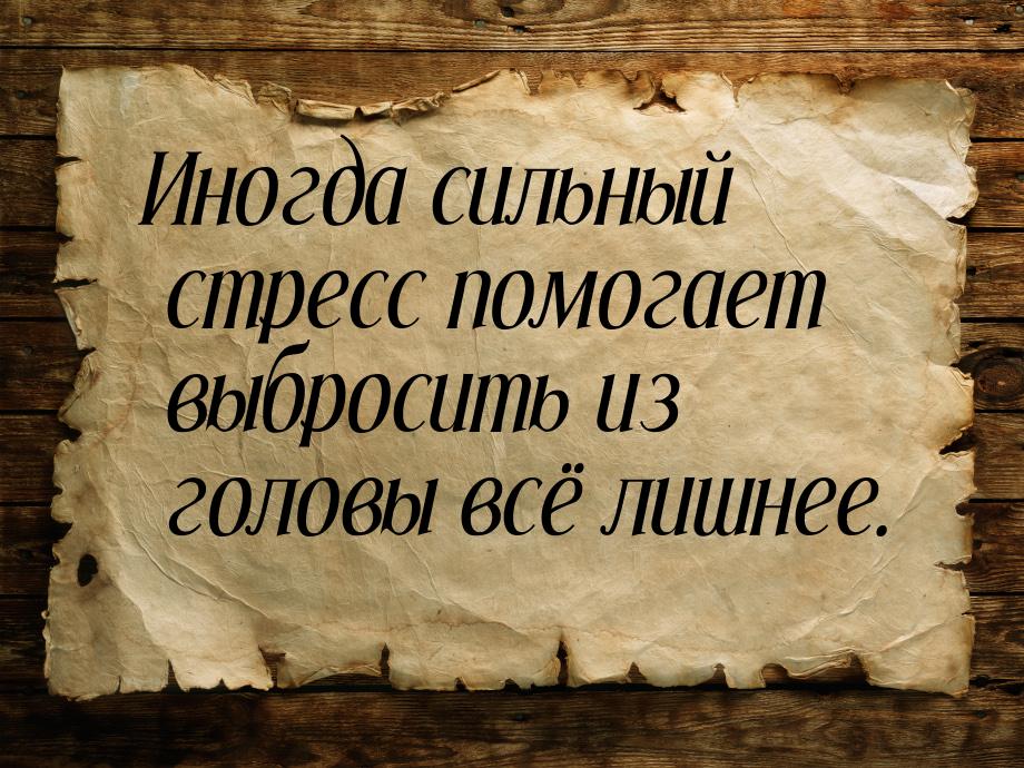 Иногда сильный стресс помогает выбросить из головы всё лишнее.