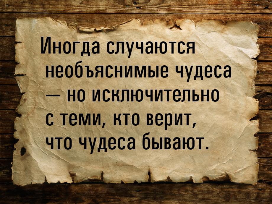 Иногда случаются необъяснимые чудеса  но исключительно с теми, кто верит, что чудес