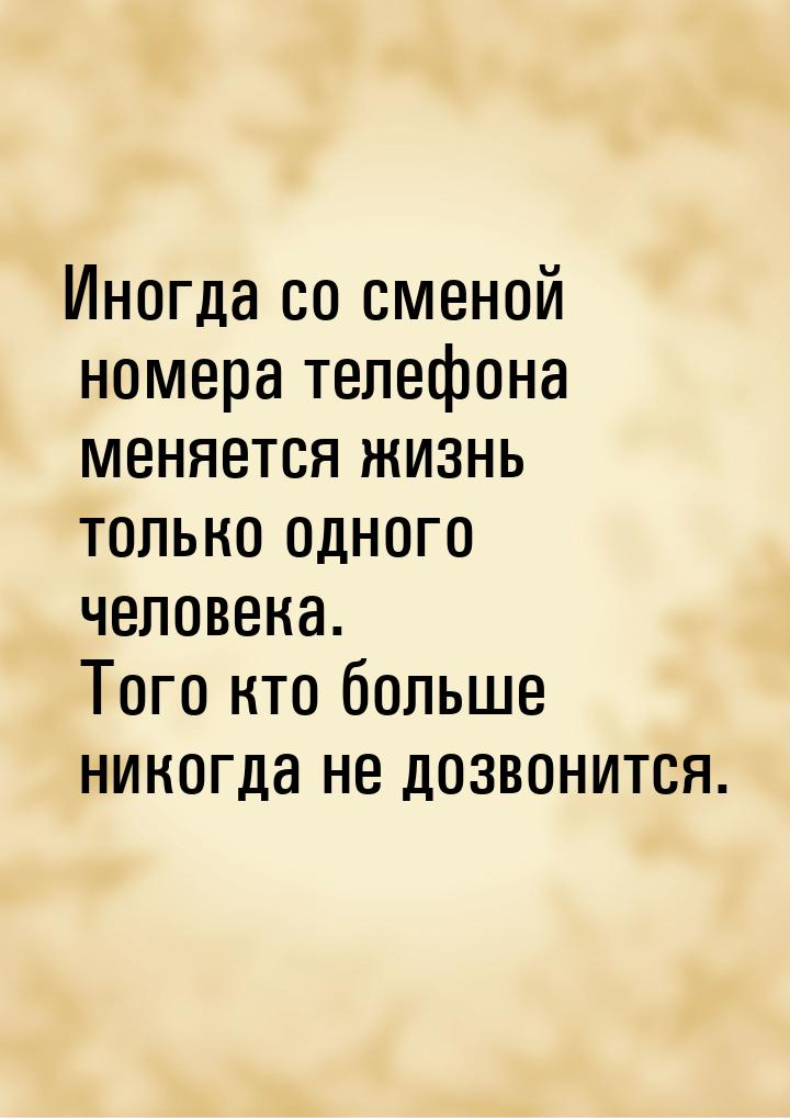 Иногда со сменой номера телефона меняется жизнь только одного человека. Того кто больше ни