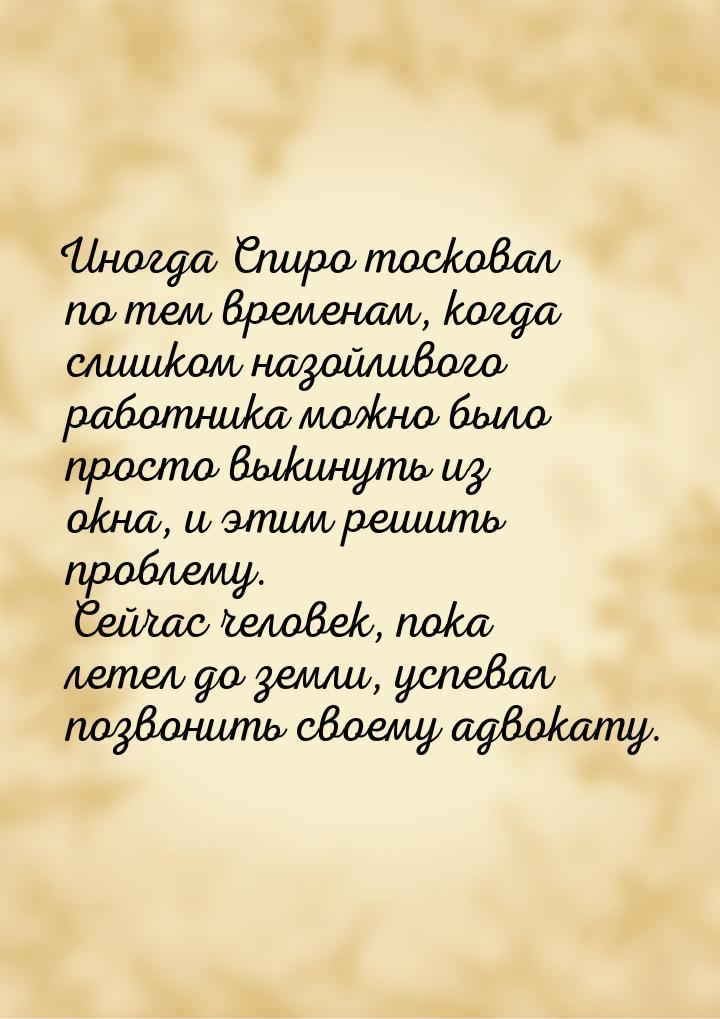 Иногда Спиро тосковал по тем временам, когда слишком назойливого работника можно было прос