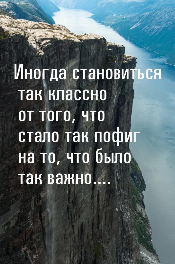 Иногда становиться так классно от того, что стало так пофиг на то, что было так важно....