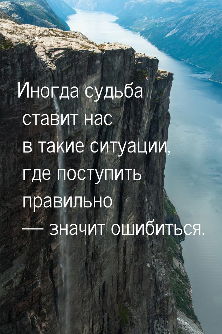 Иногда судьба ставит нас в такие ситуации, где поступить правильно — значит ошибиться.