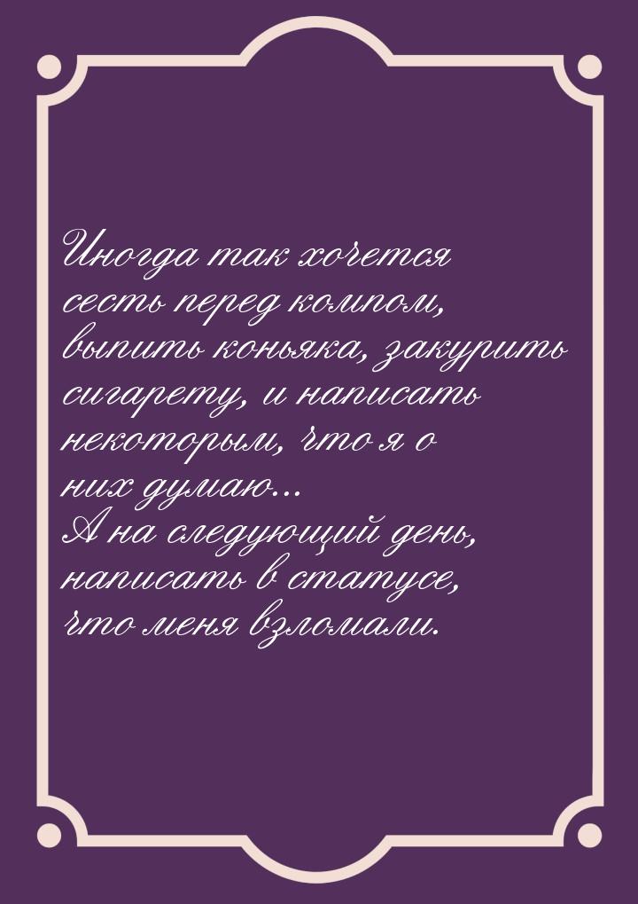 Иногда так хочется сесть перед компом, выпить коньяка, закурить сигарету, и написать некот