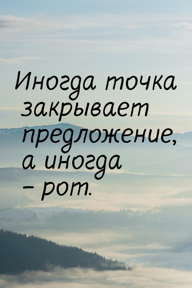 Иногда точка закрывает предложение, а иногда – рот.