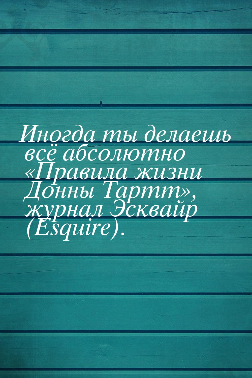 Иногда ты делаешь всё абсолютно «Правила жизни Донны Тартт», журнал Эсквайр (Esquire).